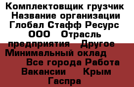 Комплектовщик-грузчик › Название организации ­ Глобал Стафф Ресурс, ООО › Отрасль предприятия ­ Другое › Минимальный оклад ­ 25 000 - Все города Работа » Вакансии   . Крым,Гаспра